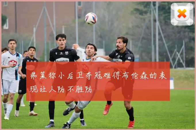 弗莱称小后卫夺冠难得布伦森的表现让人防不胜防