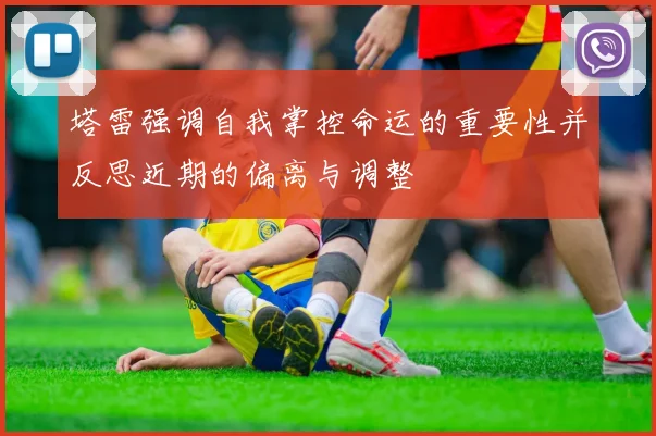 塔雷强调自我掌控命运的重要性并反思近期的偏离与调整