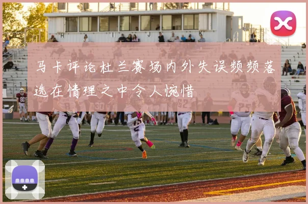 马卡评论杜兰赛场内外失误频频落选在情理之中令人惋惜