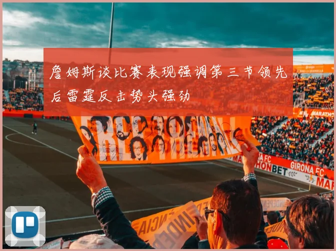 詹姆斯谈比赛表现强调第三节领先后雷霆反击势头强劲
