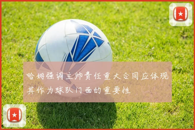哈姆强调主帅责任重大合同应体现其作为球队门面的重要性