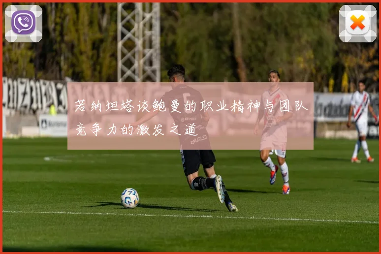 若纳坦塔谈鲍曼的职业精神与团队竞争力的激发之道